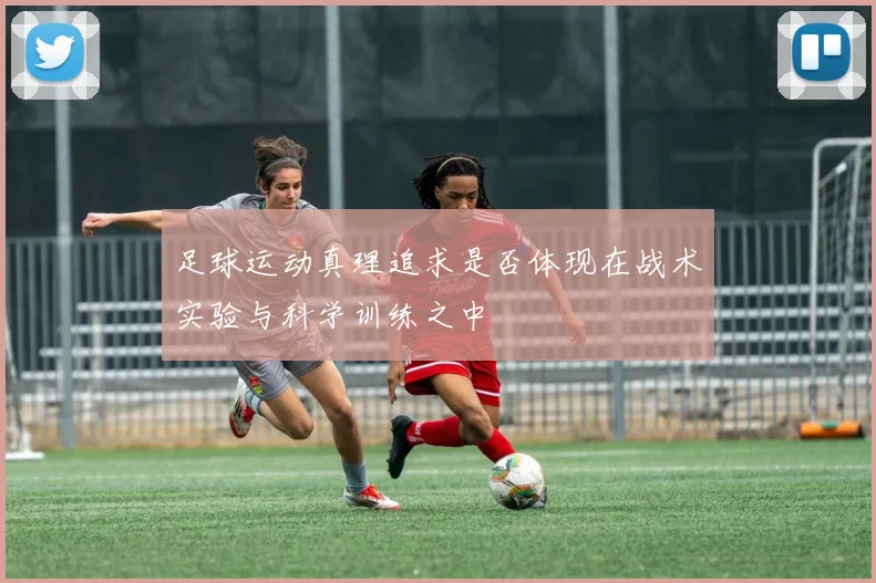 足球运动真理追求是否体现在战术实验与科学训练之中