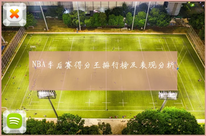 NBA季后赛得分王排行榜及表现分析