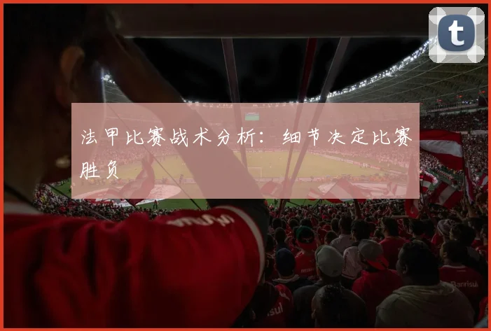 法甲比赛战术分析：细节决定比赛胜负
