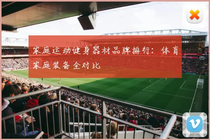 家庭运动健身器材品牌排行：体育家庭装备全对比