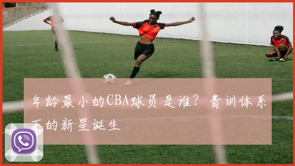 年龄最小的CBA球员是谁?青训体系下的新星诞生