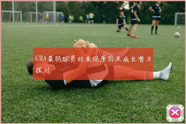 CBA最弱球员的表现原因及成长潜力探讨