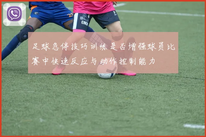 足球急停技巧训练是否增强球员比赛中快速反应与动作控制能力
