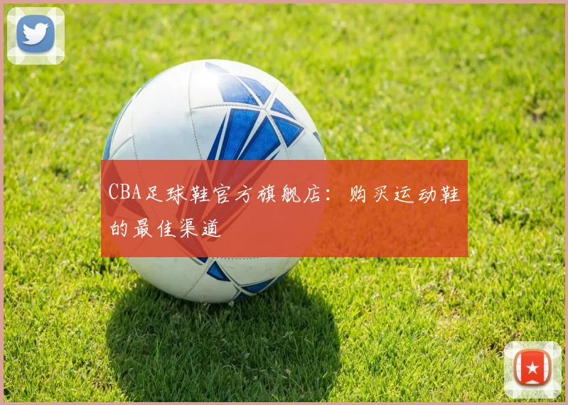 CBA足球鞋官方旗舰店：购买运动鞋的最佳渠道