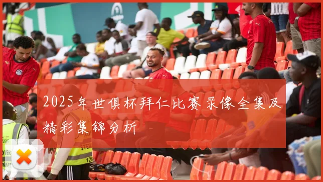 2025年世俱杯拜仁比赛录像全集及精彩集锦分析