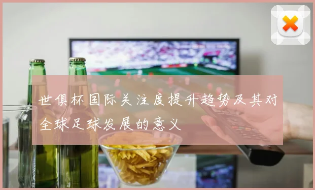 世俱杯国际关注度提升趋势及其对全球足球发展的意义