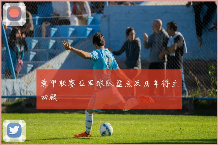 意甲联赛亚军球队盘点及历年得主回顾