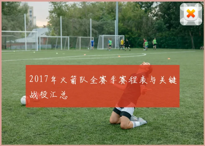 2017年火箭队全赛季赛程表与关键战役汇总