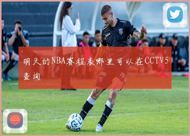明天的NBA赛程表哪里可以在CCTV5查询
