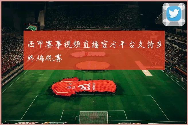 西甲赛事视频直播官方平台支持多终端观赛