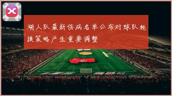 湖人队最新伤病名单公布对球队轮换策略产生重要调整