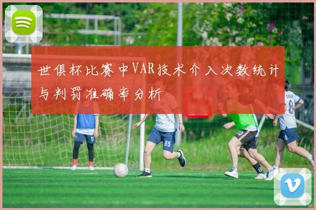 世俱杯比赛中VAR技术介入次数统计与判罚准确率分析